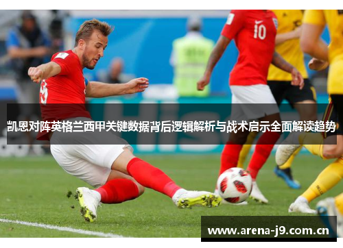 凯恩对阵英格兰西甲关键数据背后逻辑解析与战术启示全面解读趋势