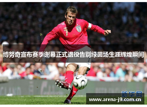 博努奇宣布赛季谢幕正式退役告别绿茵场生涯辉煌瞬间